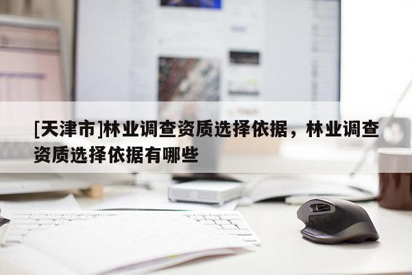 [天津市]林业调查资质选择依据，林业调查资质选择依据有哪些