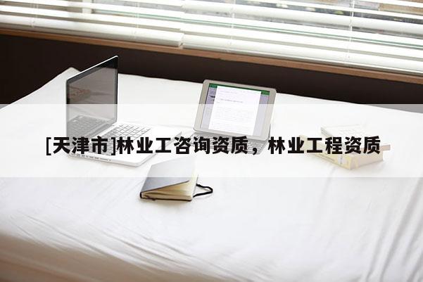 [天津市]林业工咨询资质，林业工程资质