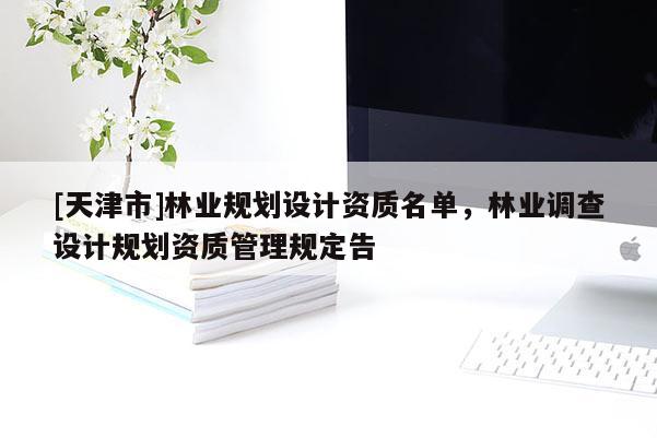 [天津市]林业规划设计资质名单，林业调查设计规划资质管理规定告
