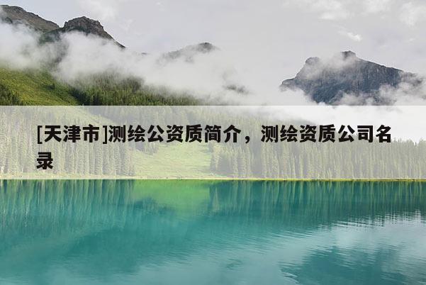[天津市]测绘公资质简介，测绘资质公司名录
