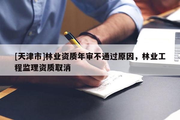 [天津市]林业资质年审不通过原因，林业工程监理资质取消
