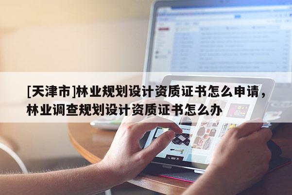 [天津市]林业规划设计资质证书怎么申请，林业调查规划设计资质证书怎么办
