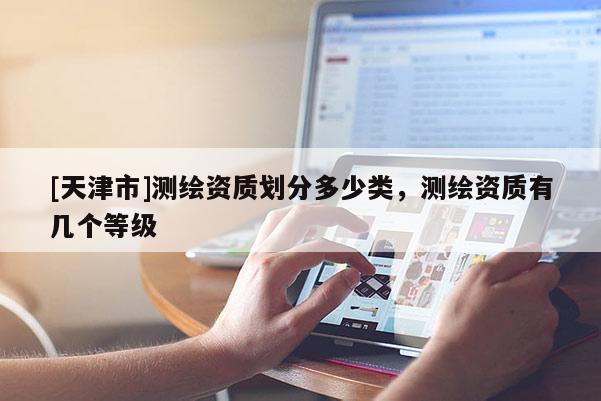 [天津市]测绘资质划分多少类，测绘资质有几个等级