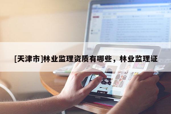 [天津市]林业监理资质有哪些，林业监理证