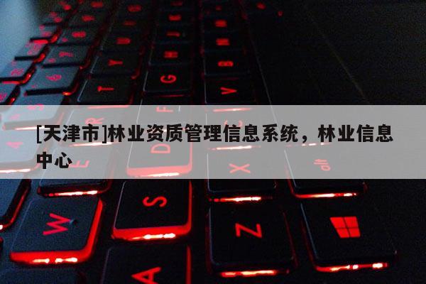 [天津市]林业资质管理信息系统，林业信息中心