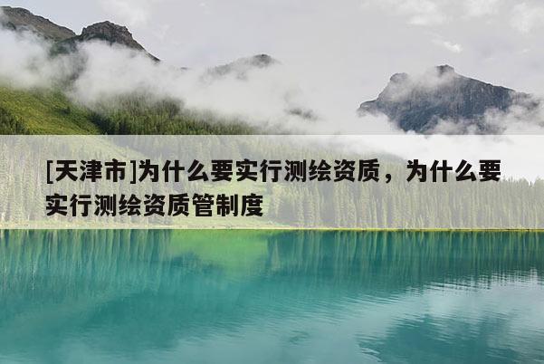 [天津市]为什么要实行测绘资质，为什么要实行测绘资质管制度