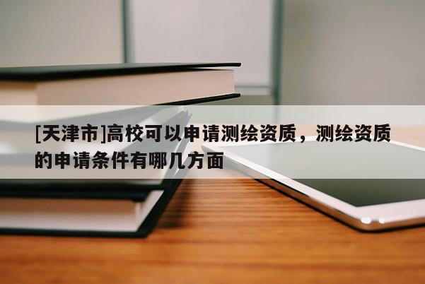 [天津市]高校可以申请测绘资质，测绘资质的申请条件有哪几方面