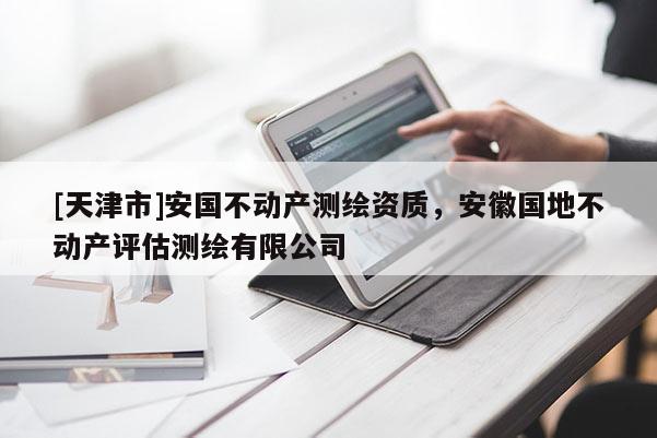 [天津市]安国不动产测绘资质，安徽国地不动产评估测绘有限公司
