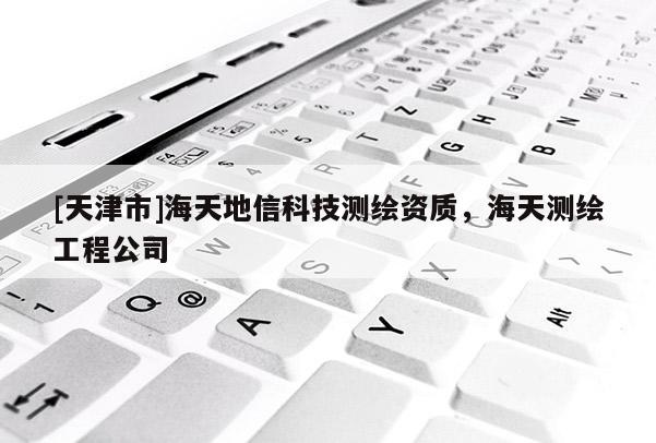 [天津市]海天地信科技测绘资质，海天测绘工程公司