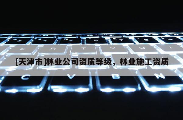 [天津市]林业公司资质等级，林业施工资质
