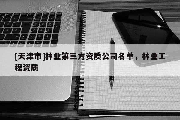 [天津市]林业第三方资质公司名单，林业工程资质