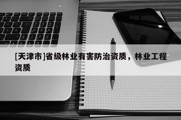[天津市]省级林业有害防治资质，林业工程资质