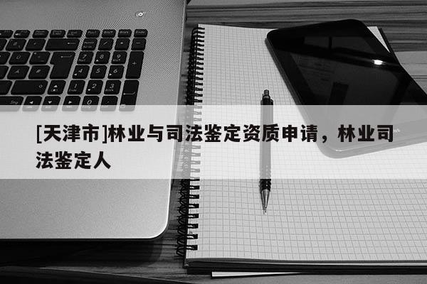 [天津市]林业与司法鉴定资质申请，林业司法鉴定人
