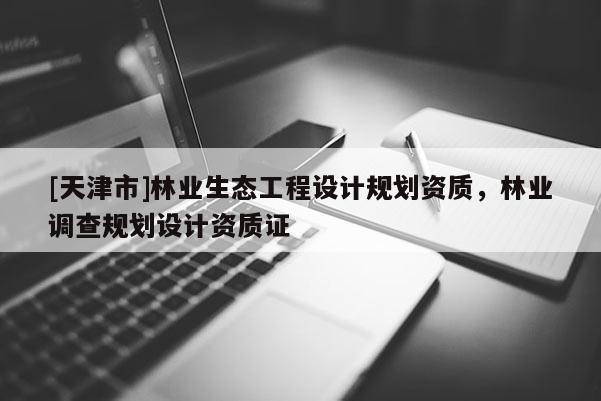 [天津市]林业生态工程设计规划资质，林业调查规划设计资质证