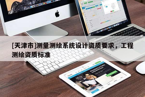 [天津市]测量测绘系统设计资质要求，工程测绘资质标准
