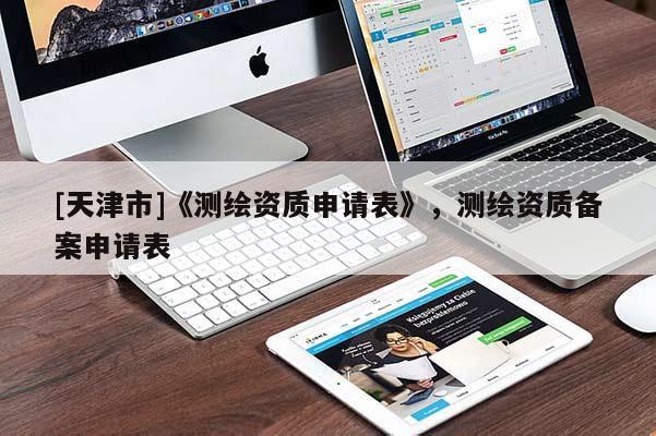 [天津市]《测绘资质申请表》，测绘资质备案申请表