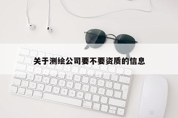 关于测绘公司要不要资质的信息