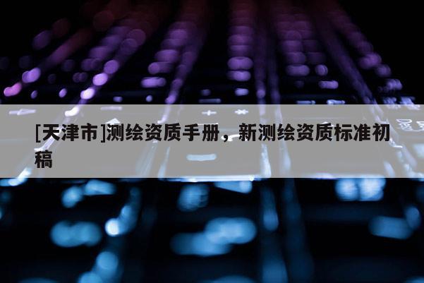 [天津市]测绘资质手册，新测绘资质标准初稿