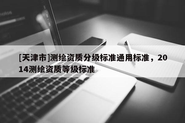 [天津市]测绘资质分级标准通用标准，2014测绘资质等级标准