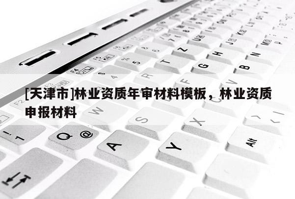 [天津市]林业资质年审材料模板，林业资质申报材料