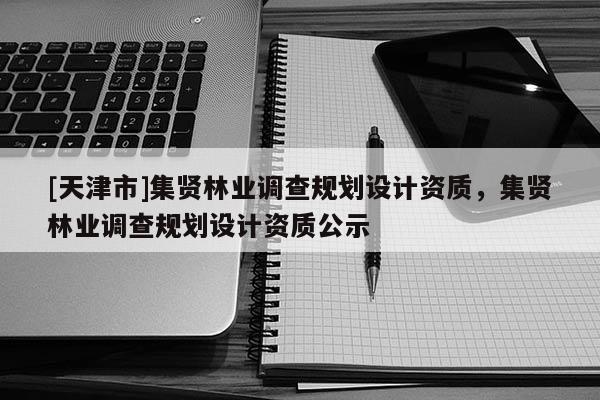 [天津市]集贤林业调查规划设计资质，集贤林业调查规划设计资质公示