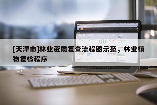 [天津市]林业资质复查流程图示范，林业植物复检程序