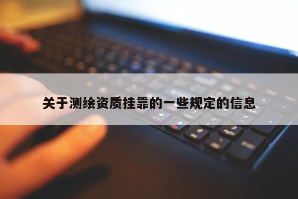关于测绘资质挂靠的一些规定的信息