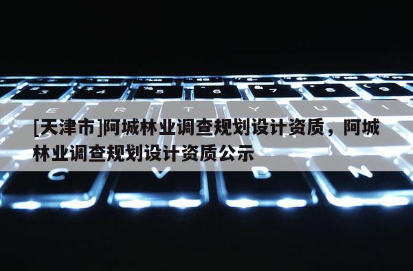 [天津市]阿城林业调查规划设计资质，阿城林业调查规划设计资质公示