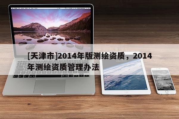 [天津市]2014年版测绘资质，2014年测绘资质管理办法