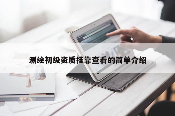 测绘初级资质挂靠查看的简单介绍