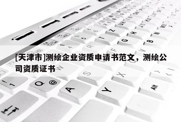 [天津市]测绘企业资质申请书范文，测绘公司资质证书