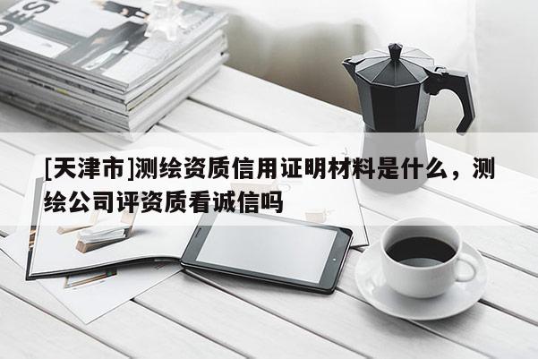 [天津市]测绘资质信用证明材料是什么，测绘公司评资质看诚信吗