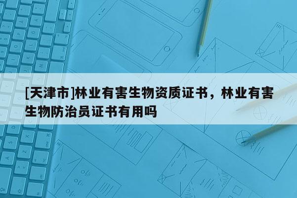 [天津市]林业有害生物资质证书，林业有害生物防治员证书有用吗