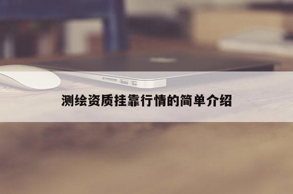 测绘资质挂靠行情的简单介绍