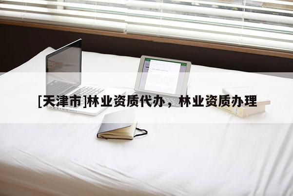 [天津市]林业资质代办，林业资质办理