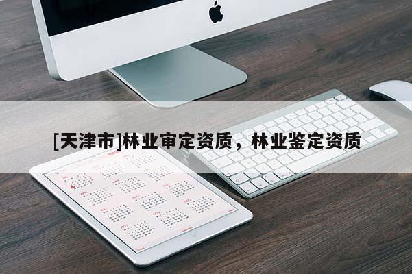 [天津市]林业审定资质，林业鉴定资质