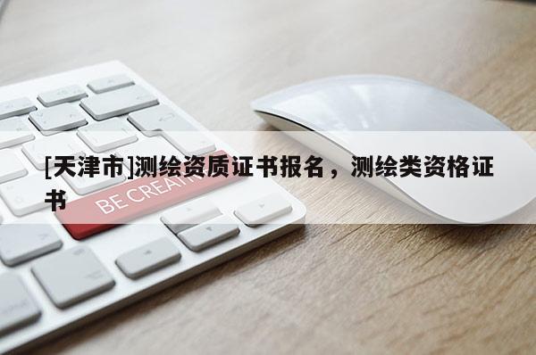 [天津市]测绘资质证书报名，测绘类资格证书