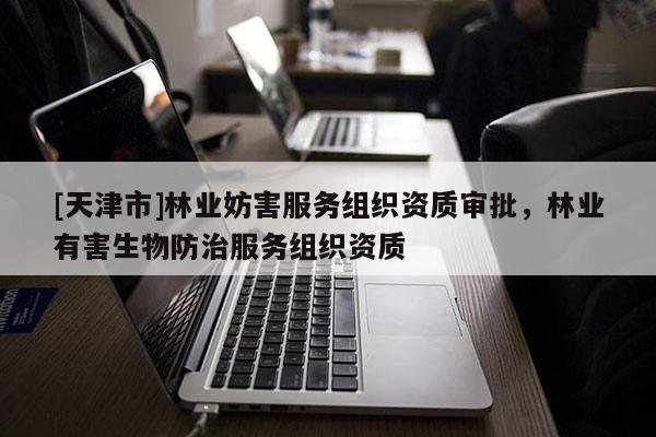 [天津市]林业妨害服务组织资质审批，林业有害生物防治服务组织资质