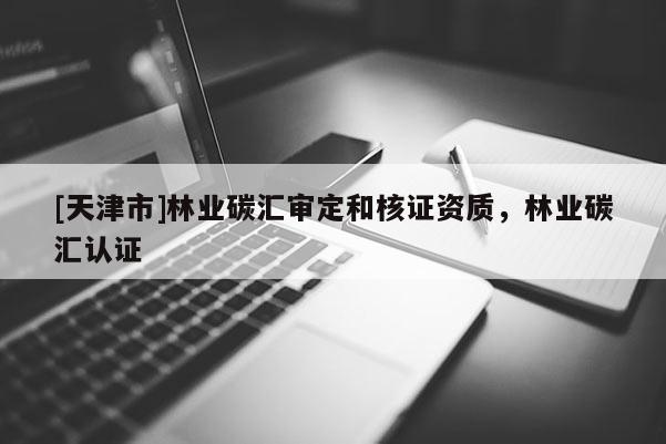[天津市]林业碳汇审定和核证资质，林业碳汇认证