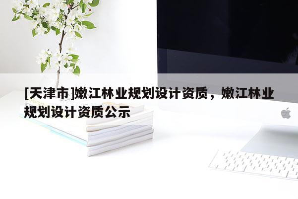 [天津市]嫩江林业规划设计资质，嫩江林业规划设计资质公示
