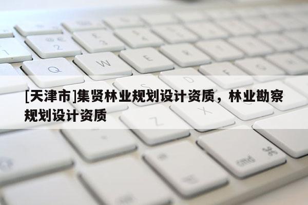 [天津市]集贤林业规划设计资质，林业勘察规划设计资质