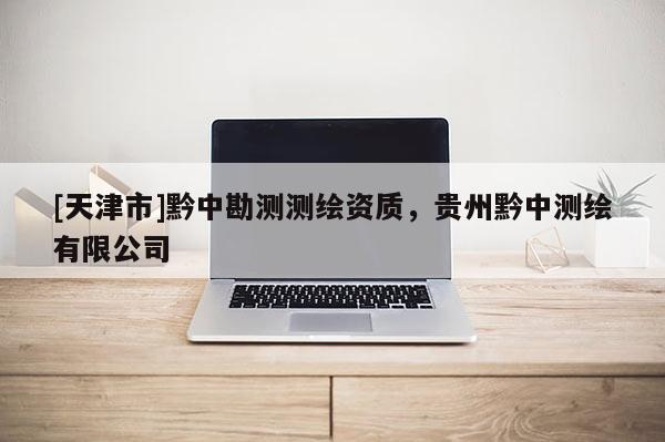 [天津市]黔中勘测测绘资质，贵州黔中测绘有限公司