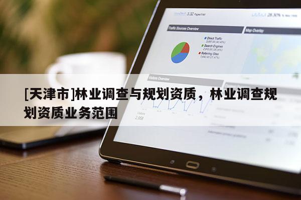[天津市]林业调查与规划资质，林业调查规划资质业务范围