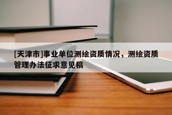 [天津市]事业单位测绘资质情况，测绘资质管理办法征求意见稿