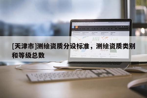 [天津市]测绘资质分设标准，测绘资质类别和等级总数