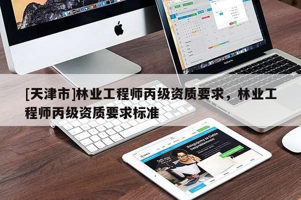 [天津市]林业工程师丙级资质要求，林业工程师丙级资质要求标准
