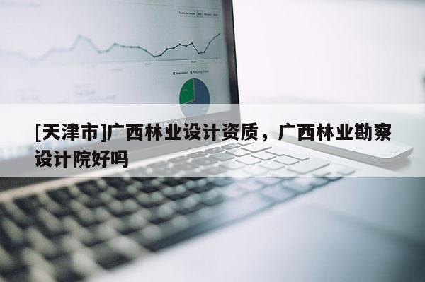 [天津市]广西林业设计资质，广西林业勘察设计院好吗