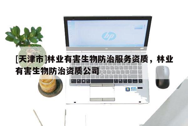 [天津市]林业有害生物防治服务资质，林业有害生物防治资质公司