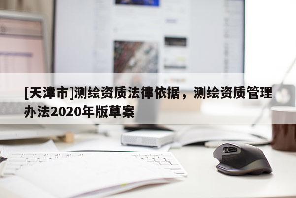[天津市]测绘资质法律依据，测绘资质管理办法2020年版草案