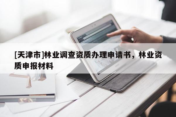 [天津市]林业调查资质办理申请书，林业资质申报材料